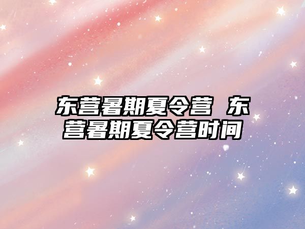 東營暑期夏令營 東營暑期夏令營時間