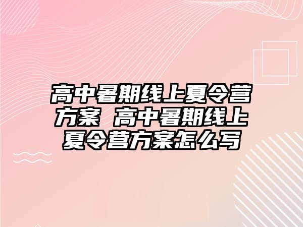 高中暑期線上夏令營(yíng)方案 高中暑期線上夏令營(yíng)方案怎么寫