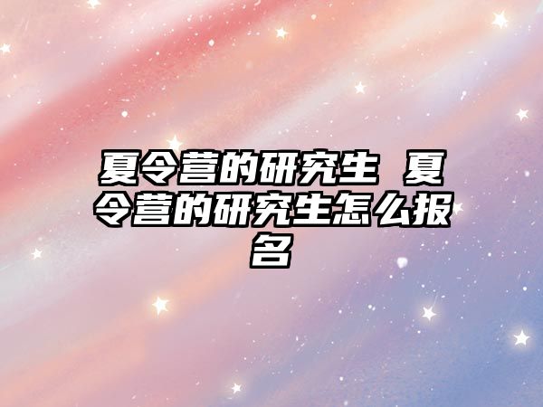 夏令營的研究生 夏令營的研究生怎么報(bào)名