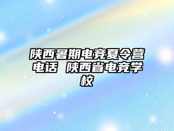 陜西暑期電競夏令營電話 陜西省電競學(xué)校