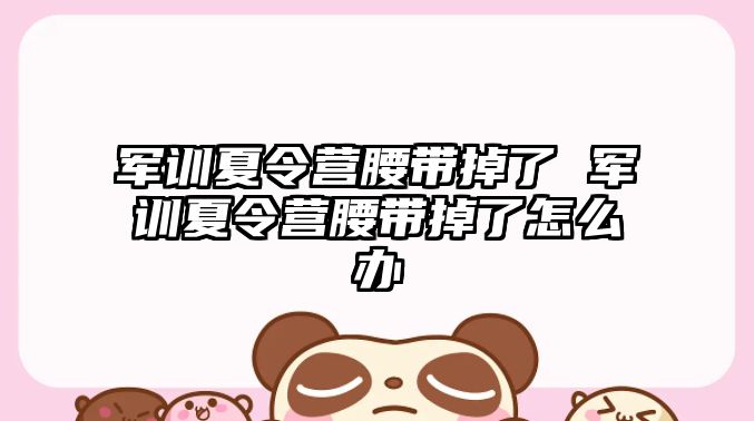 軍訓夏令營腰帶掉了 軍訓夏令營腰帶掉了怎么辦
