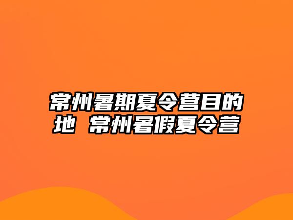 常州暑期夏令營目的地 常州暑假夏令營