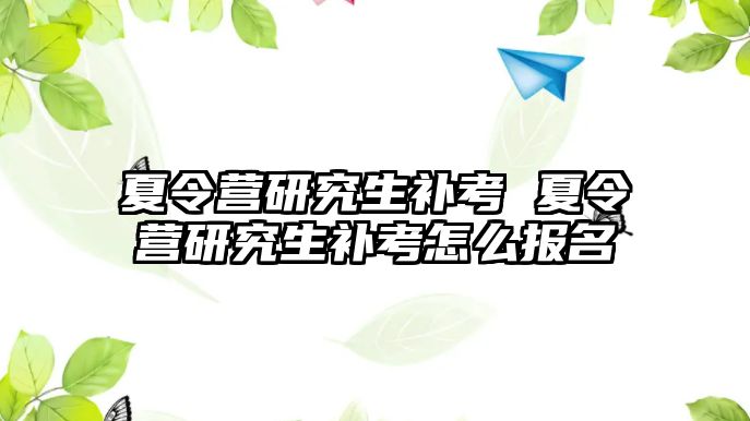 夏令營研究生補考 夏令營研究生補考怎么報名