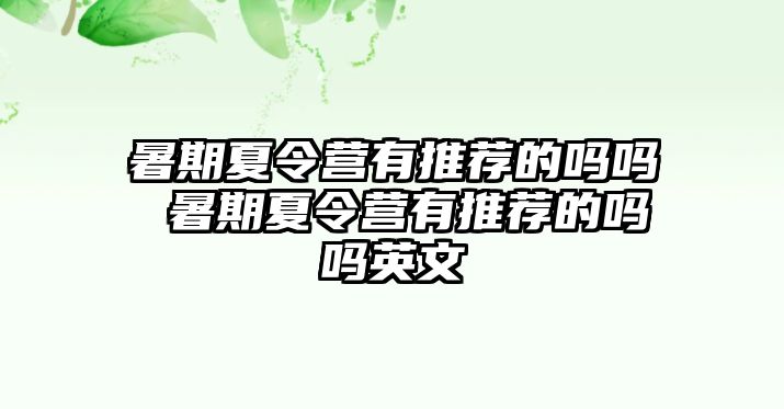 暑期夏令營有推薦的嗎嗎 暑期夏令營有推薦的嗎嗎英文