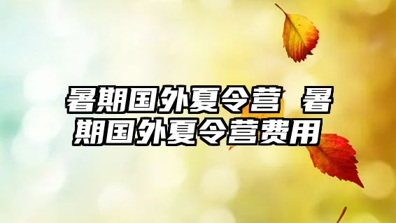 暑期國(guó)外夏令營(yíng) 暑期國(guó)外夏令營(yíng)費(fèi)用