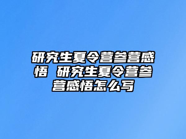 研究生夏令營參營感悟 研究生夏令營參營感悟怎么寫