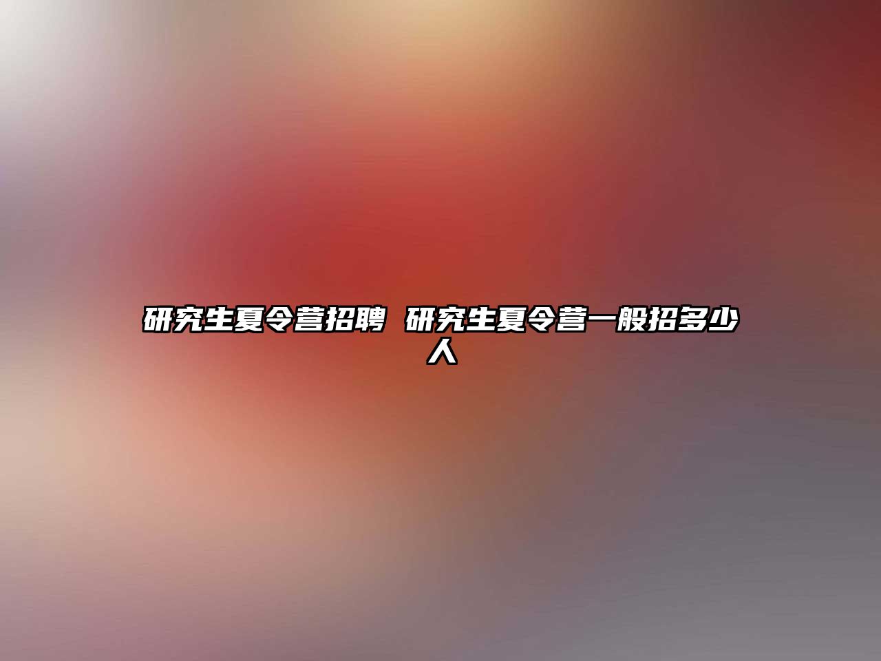 研究生夏令營招聘 研究生夏令營一般招多少人