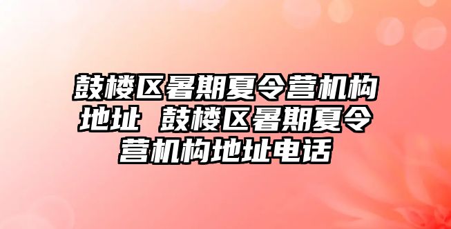 鼓樓區暑期夏令營機構地址 鼓樓區暑期夏令營機構地址電話