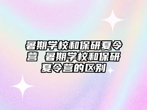 暑期學校和保研夏令營 暑期學校和保研夏令營的區別