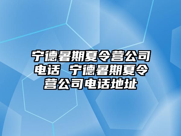 寧德暑期夏令營公司電話 寧德暑期夏令營公司電話地址