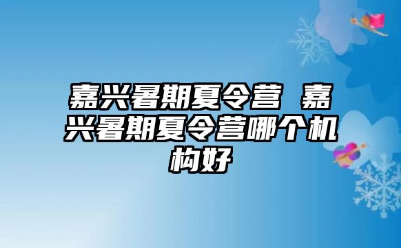 嘉興暑期夏令營 嘉興暑期夏令營哪個機構好