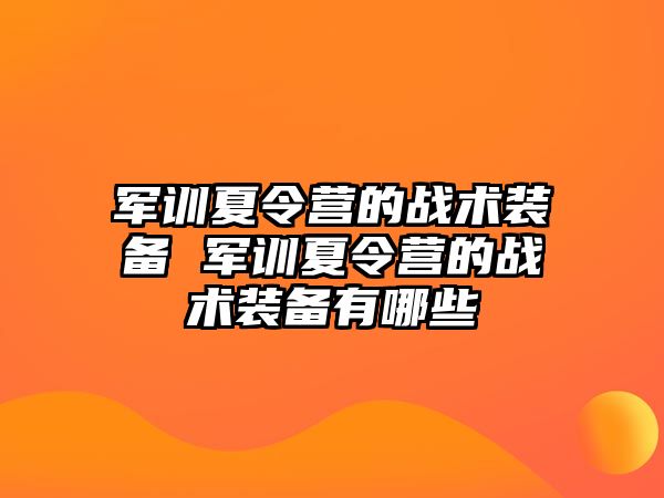 軍訓夏令營的戰術裝備 軍訓夏令營的戰術裝備有哪些