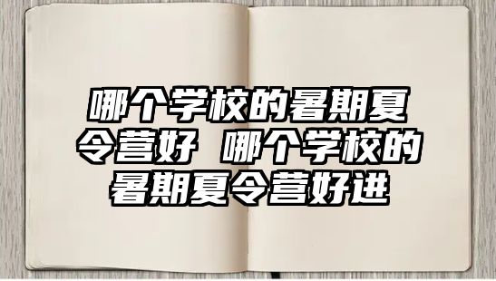 哪個(gè)學(xué)校的暑期夏令營(yíng)好 哪個(gè)學(xué)校的暑期夏令營(yíng)好進(jìn)