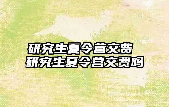 研究生夏令營交費 研究生夏令營交費嗎