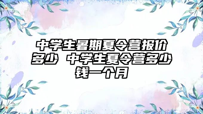中學(xué)生暑期夏令營報價多少 中學(xué)生夏令營多少錢一個月