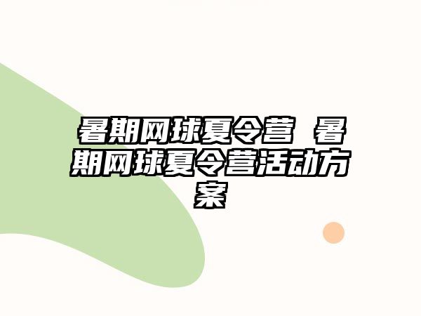 暑期網(wǎng)球夏令營 暑期網(wǎng)球夏令營活動(dòng)方案