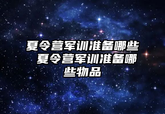 夏令營軍訓準備哪些 夏令營軍訓準備哪些物品