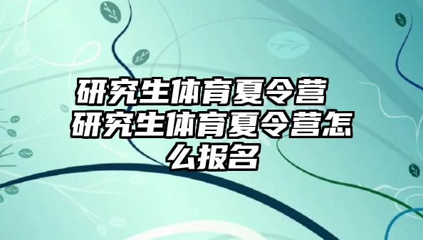研究生體育夏令營 研究生體育夏令營怎么報名