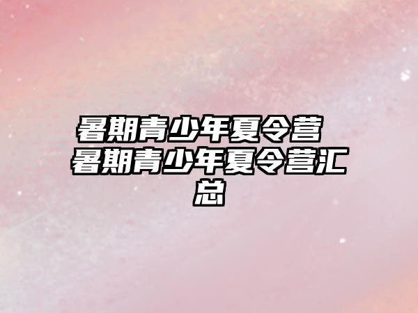 暑期青少年夏令營 暑期青少年夏令營匯總