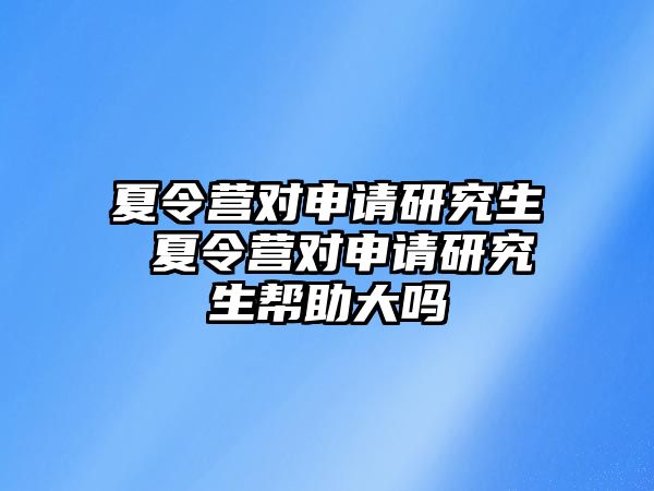 夏令營對申請研究生 夏令營對申請研究生幫助大嗎