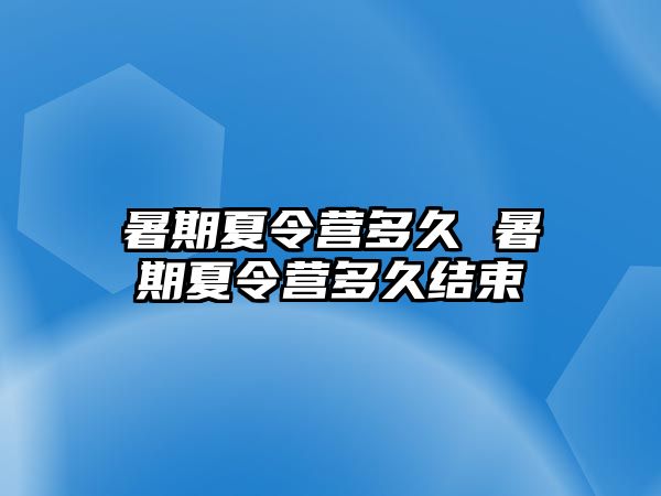 暑期夏令營多久 暑期夏令營多久結束