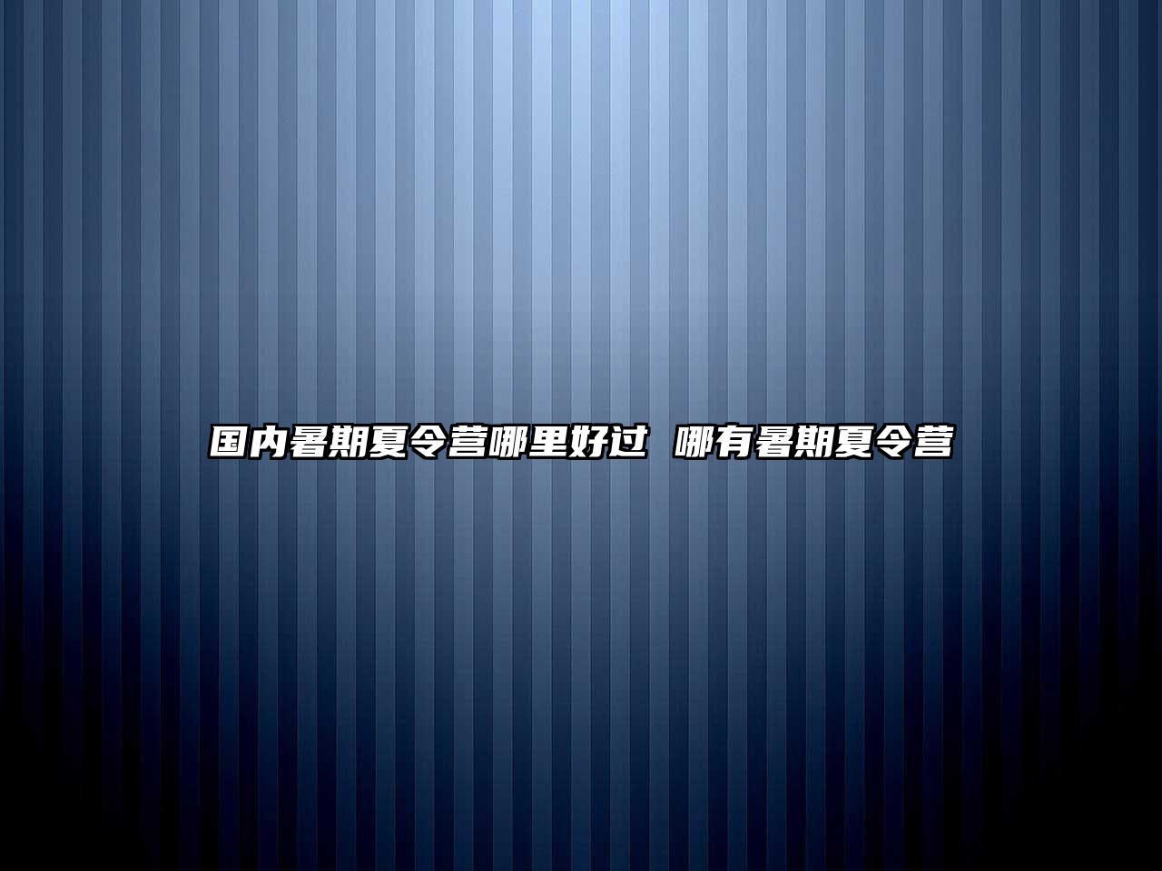 國內暑期夏令營哪里好過 哪有暑期夏令營