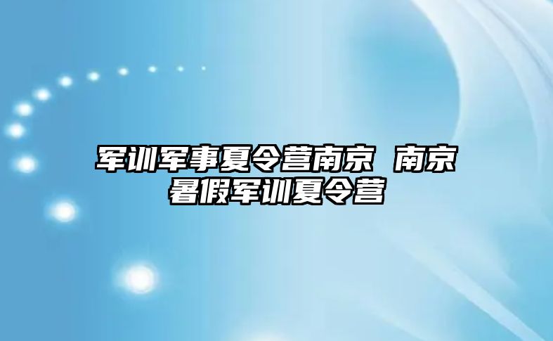 軍訓(xùn)軍事夏令營(yíng)南京 南京暑假軍訓(xùn)夏令營(yíng)