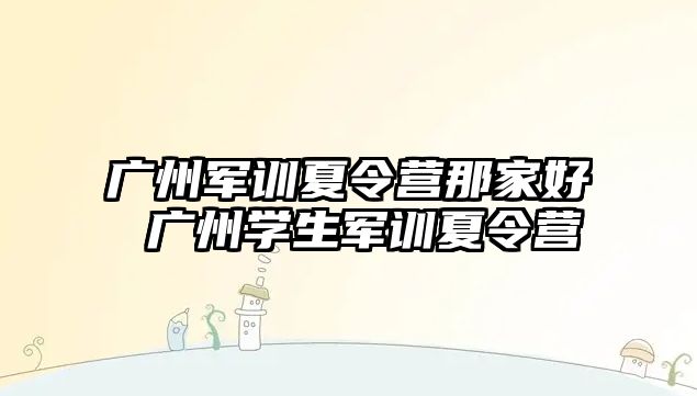 廣州軍訓夏令營那家好 廣州學生軍訓夏令營