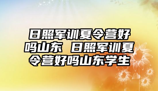 日照軍訓夏令營好嗎山東 日照軍訓夏令營好嗎山東學生