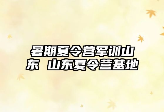 暑期夏令營軍訓山東 山東夏令營基地