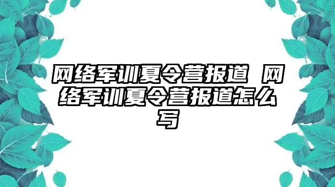 網絡軍訓夏令營報道 網絡軍訓夏令營報道怎么寫