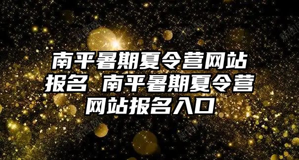 南平暑期夏令營網站報名 南平暑期夏令營網站報名入口