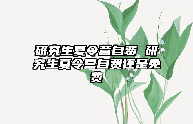 研究生夏令營自費 研究生夏令營自費還是免費