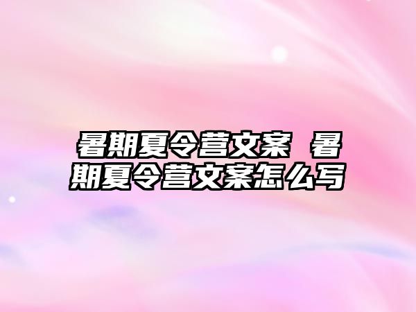 暑期夏令營文案 暑期夏令營文案怎么寫