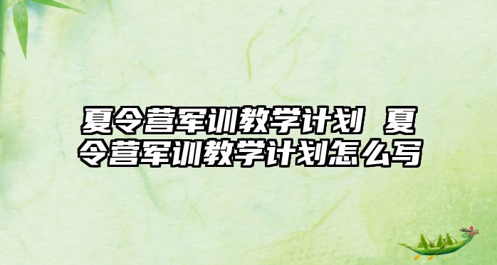 夏令營軍訓教學計劃 夏令營軍訓教學計劃怎么寫