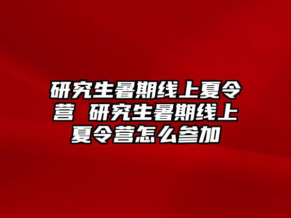 研究生暑期線上夏令營 研究生暑期線上夏令營怎么參加