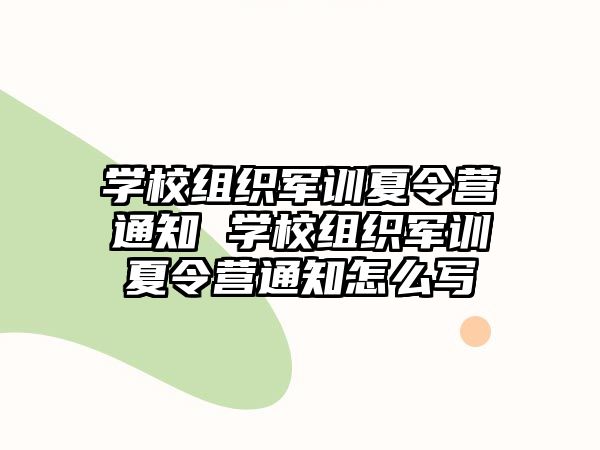 學校組織軍訓夏令營通知 學校組織軍訓夏令營通知怎么寫
