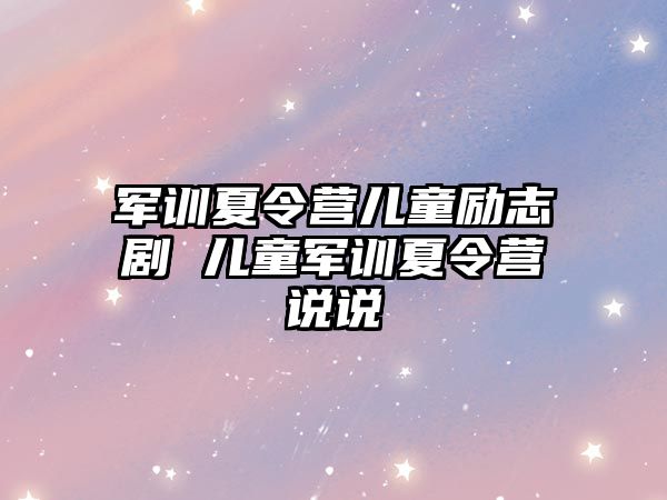 軍訓夏令營兒童勵志劇 兒童軍訓夏令營說說