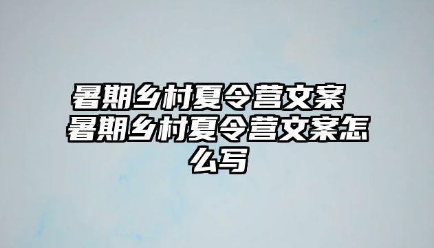 暑期鄉村夏令營文案 暑期鄉村夏令營文案怎么寫