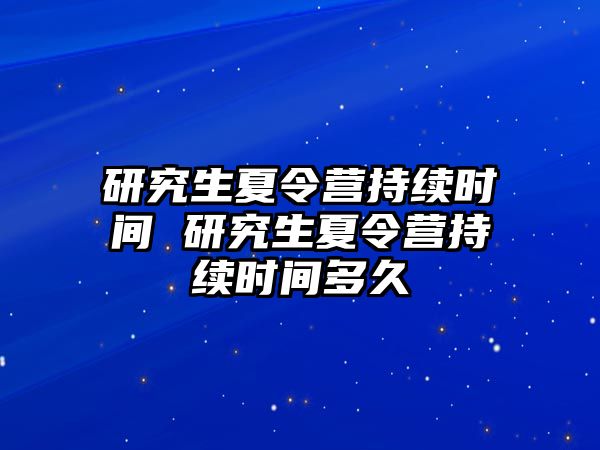 研究生夏令營持續時間 研究生夏令營持續時間多久
