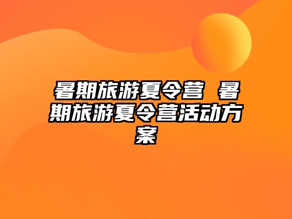 暑期旅游夏令營 暑期旅游夏令營活動方案