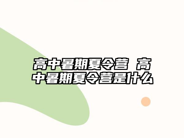 高中暑期夏令營(yíng) 高中暑期夏令營(yíng)是什么