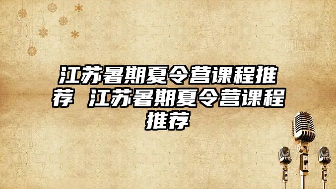 江蘇暑期夏令營課程推薦 江蘇暑期夏令營課程推薦
