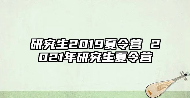 研究生2019夏令營 2021年研究生夏令營