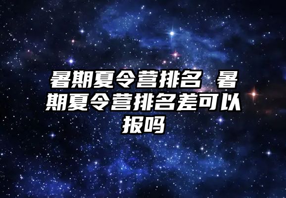 暑期夏令營排名 暑期夏令營排名差可以報嗎