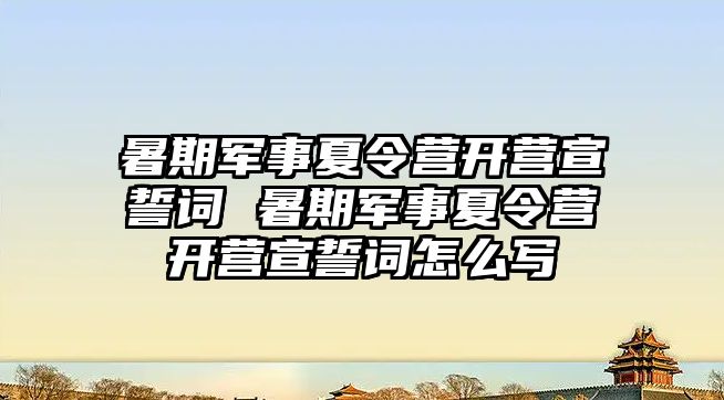 暑期軍事夏令營開營宣誓詞 暑期軍事夏令營開營宣誓詞怎么寫