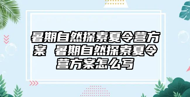 暑期自然探索夏令營方案 暑期自然探索夏令營方案怎么寫