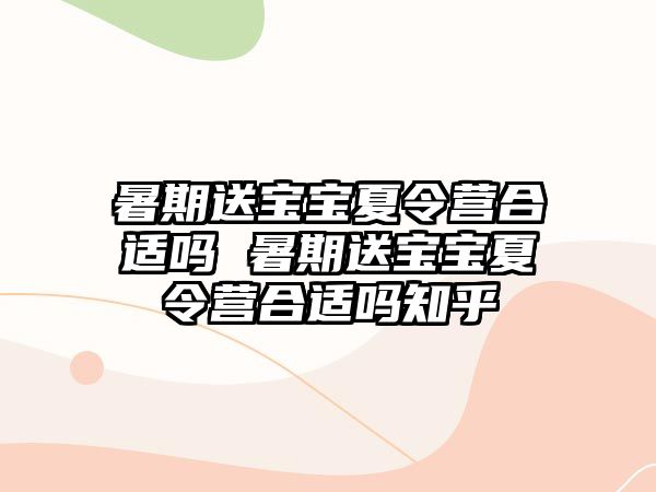暑期送寶寶夏令營合適嗎 暑期送寶寶夏令營合適嗎知乎