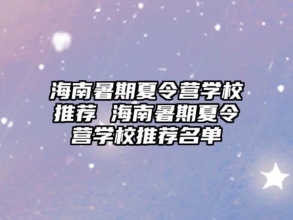 海南暑期夏令營學校推薦 海南暑期夏令營學校推薦名單