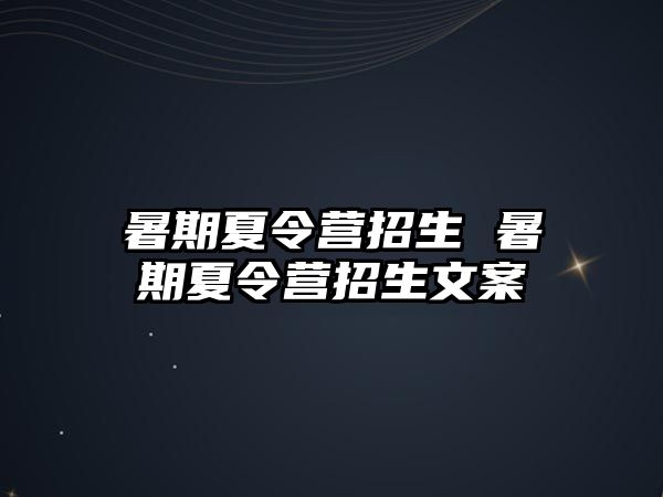 暑期夏令營招生 暑期夏令營招生文案